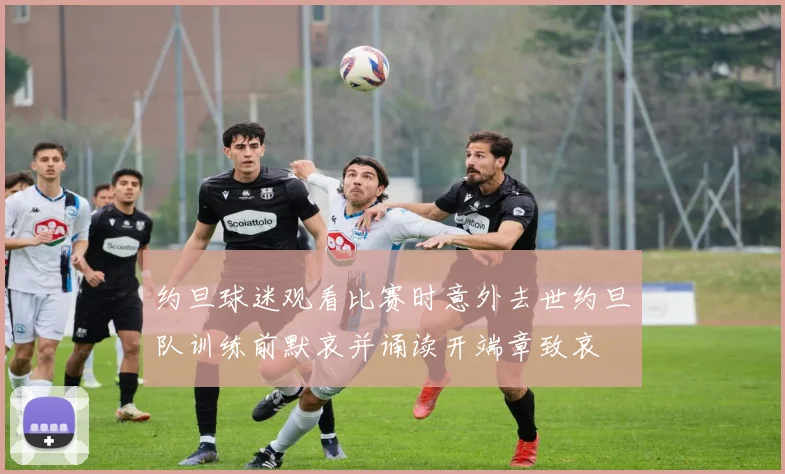 约旦球迷观看比赛时意外去世约旦队训练前默哀并诵读开端章致哀