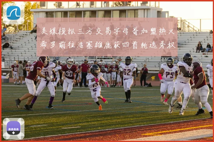 美媒模拟三方交易字母哥加盟热火希罗前往活塞雄鹿获四首轮选秀权与两次互换权